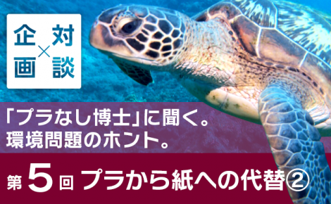 【対談企画】「プラなし博士」に聞く。環境問題のホント。-第5回 プラから紙への代替②-