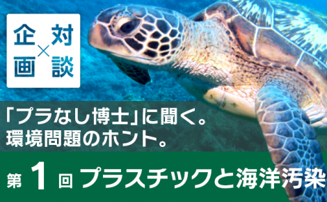 【対談企画】「プラなし博士」に聞く。環境問題のホント。-第1回 プラスチックと海洋汚染-