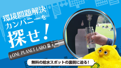 無料給水スポットはどうやって広がった？ONE PLANET LABO が取り組む “リフィル社会”への挑戦｜環境問題解決カンパニーを探せ！